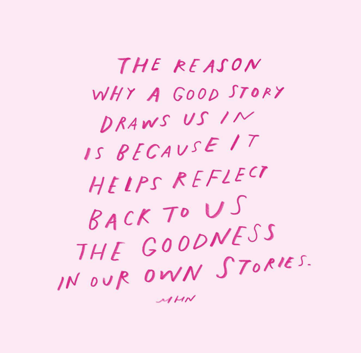 "The reason why a good story draws us in is because it helps reflect back to us the goodness in our own stories"